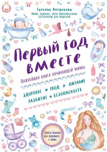 Обложка Первый год вместе. Важнейшая книга начинающей мамы Татьяна Аптулаева