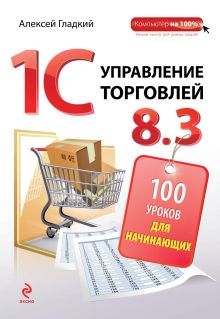 Обложка 1С. Управление торговлей 8.3. 100 уроков для начинающих Алексей Гладкий