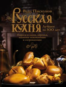 Обложка Русская кухня. Лучшее за 500 лет. Книга третья. Пироги и каши, варенья, напитки освежающие и согревающие Влад Пискунов