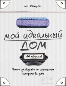 Обложка Мой идеальный дом: 166 лайфхаков. Полное руководство по организации пространства дома Тони Хэммерсли