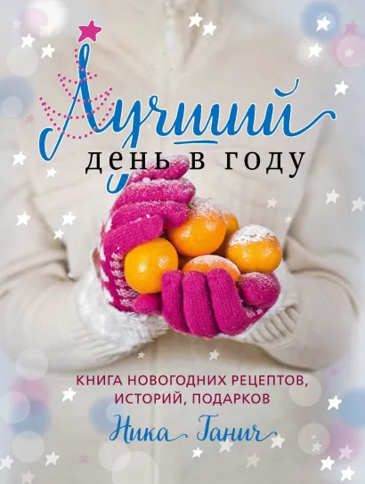 Обложка Лучший день в году. Книга новогодних рецептов, историй, подарков Ника Ганич