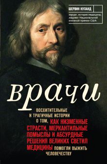 Обложка Врачи. Восхитительные и трагичные истории о том, как низменные страсти, меркантильные помыслы и абсурдные решения великих светил медицины помогли выжи Шервин Нуланд