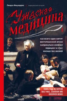 Обложка Ужасная медицина. Как всего один хирург викторианской эпохи кардинально изменил медицину и спас множество жизней Линдси Фицхаррис
