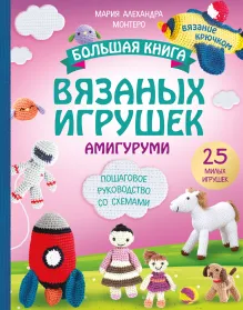 Большая книга ВЯЗАНЫХ ИГРУШЕК в технике амигуруми. Пошаговое руководство со схемами