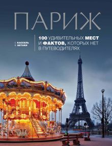 Обложка Париж. 100 удивительных мест и фактов, которых нет в путеводителях Кассель Елена, Бетаки Василий