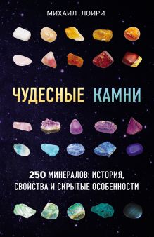 Обложка Чудесные камни. 250 минералов: история, свойства и скрытые особенности Михаил Лоири