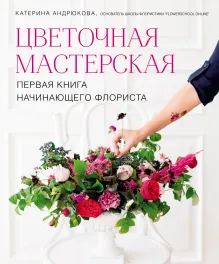 Цветочная мастерская. Первая книга начинающего флориста (новое оформление)