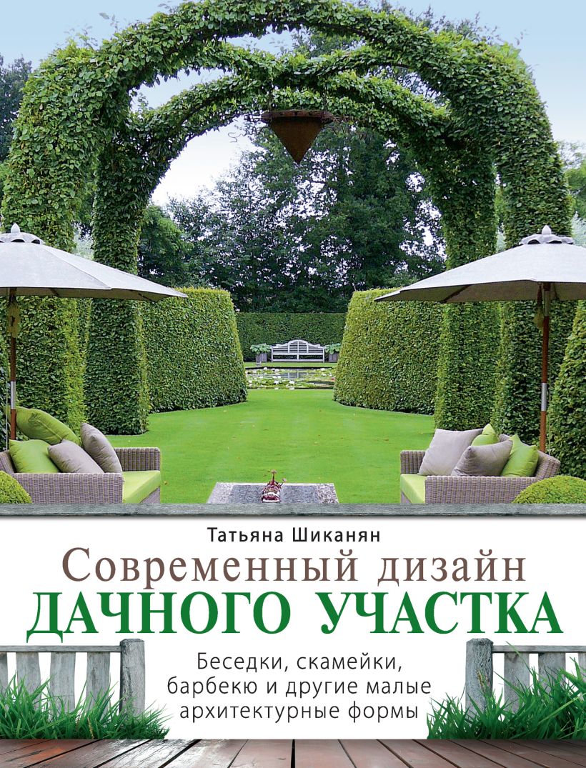 Обложка Современный дизайн дачного участка. Беседки, скамейки, барбекю и другие малые архитектурные формы Татьяна Шиканян