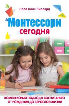 Обложка МОНТЕССОРИ СЕГОДНЯ. Комплексный подход к воспитанию от рождения до взрослой жизни Пола Полк Лиллард