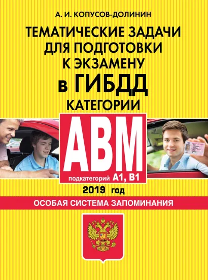 Обложка Тематические задачи для подготовки к экзамену в ГИБДД. Категории А, В, M, подкатегории A1, B1. Особая система запоминания (по состоянию на 2019 г.) Алексей Копусов-Долинин