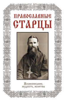 Обложка Православные старцы: Жизнеописание, мудрость, молитвы 