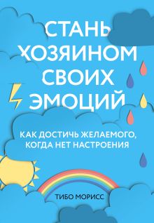 Обложка Стань хозяином своих эмоций. Как достичь желаемого, когда нет настроения Тибо Морисс