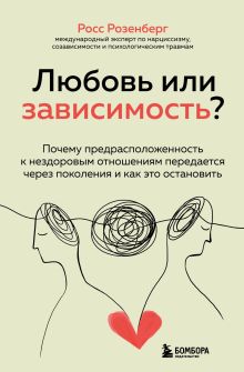 Обложка Любовь или зависимость? Почему предрасположенность к нездоровым отношениям передается через поколени Росс Розенберг