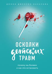 Обложка Осколки детских травм. Почему мы болеем и как это остановить Донна Джексон Наказава