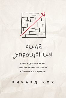 Обложка Сила упрощения. Ключ к достижению феноменального рывка в карьере и бизнесе Ричард Кох