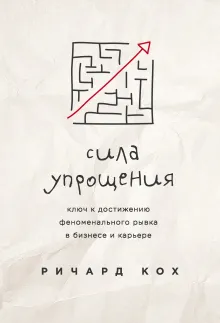 Сила упрощения. Ключ к достижению феноменального рывка в карьере и бизнесе