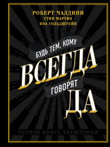 Обложка В СТОЛЕ_Будь тем, кому всегда говорят ДА. Черная книга убеждения Роберт Чалдини, Стив Мартин, Ноа Гольдштейн