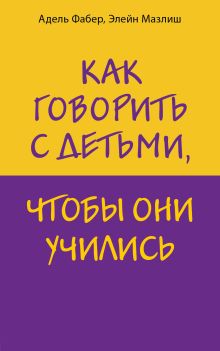 Обложка Как говорить с детьми, чтобы они учились Адель Фабер, Элейн Мазлиш