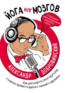 Обложка Йога для мозгов. Как расширить свой кругозор и хорошо провести время с семьей и друзьями Александр Добровинский