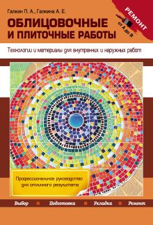 Обложка Облицовочные и плиточные работы. Технологии и материалы для внутренних и наружных работ Галкин П.А., Галкина А.Е.