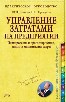 Обложка Управление затратами на предприятии: планирование и прогнозирование, анализ и минимизация затрат: практическое руководство Юрий Лапыгин, Нина Прохорова