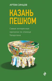 Обложка Казань пешком. Самые интересные прогулки по столице Татарстана Артем Синцов