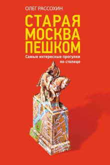 Обложка Старая Москва пешком. Самые интересные прогулки по столице Олег Рассохин