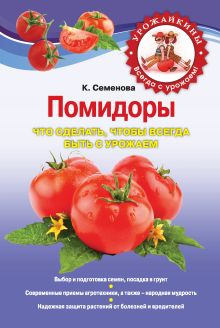 Обложка Помидоры. Что сделать, чтобы всегда быть с урожаем Семенова К.А.