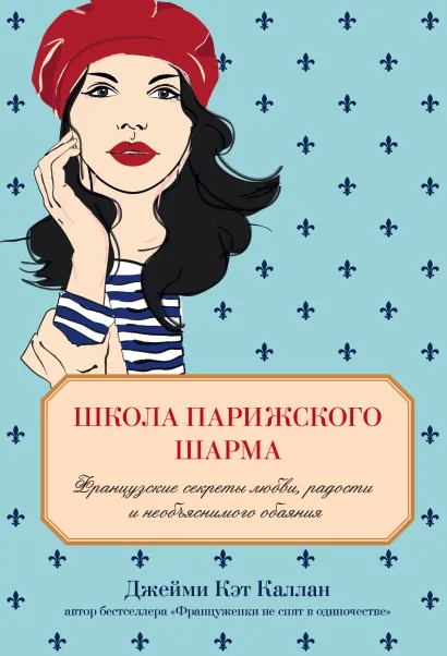 Обложка Школа парижского шарма. Французские секреты любви, радости и необъяснимого обаяния Джейми Кэт Каллан