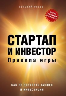 Стартап и инвестор: правила игры. Как не погубить бизнес и инвестиции