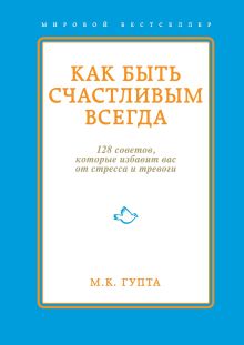 Обложка Как быть счастливым всегда. 128 советов, которые избавят вас от стресса и тревоги Мринал Гупта