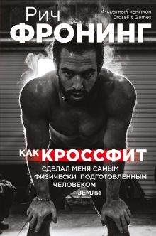 Обложка Рич Фронинг. Как кроссфит сделал меня самым физически подготовленным человеком Земли Фронинг Р.