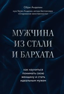 Обложка Мужчина из стали и бархата. Как научиться понимать свою женщину и стать идеальным мужем Обри Анделин