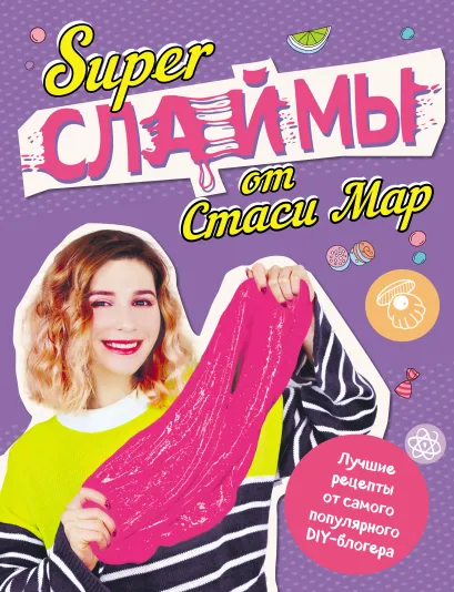 Обложка SUPER СЛАЙМЫ от Стаси Мар. Лучшие рецепты от самого популярного DIY- блогера Стася Мар