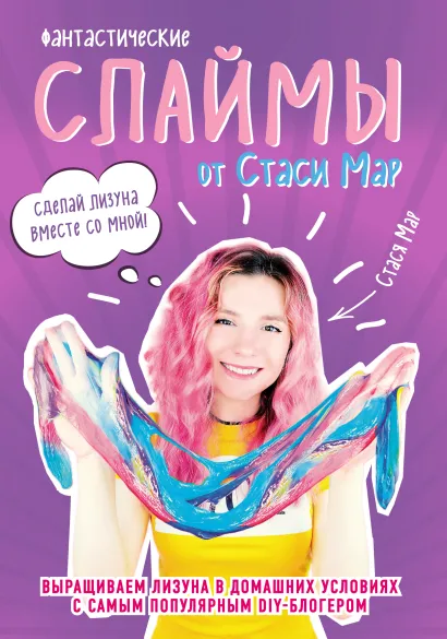 Обложка Фантастические слаймы от Стаси Мар. Выращиваем лизуна в домашних условиях с самым популярным DIY-блогером Стася Мар