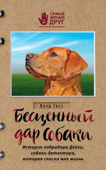 Обложка Бесценный дар собаки. История лабрадора Дейзи, собаки-детектора, которая спасла мне жизнь Клэр Гест