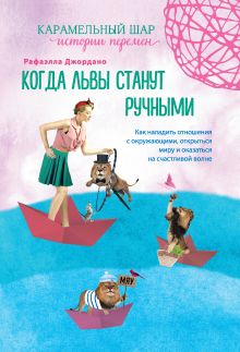 Обложка Когда львы станут ручными. Как наладить отношения с окружающими, открыться миру и оказаться на счастливой волне Рафаэлла Джордано