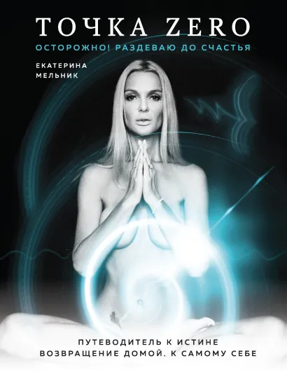 Обложка Точка Zero. Путеводитель к истине. Возвращение домой к самому себе Екатерина Мельник