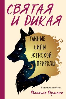 Обложка Святая и дикая. Тайные силы женской природы Даниэла Дульски