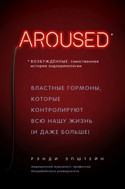 Обложка Возбуждённые: таинственная история эндокринологии. Властные гормоны, которые контролируют всю нашу жизнь (и даже больше) Рэнди Хаттер Эпштейн
