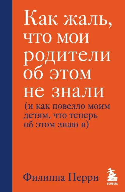 Обложка Как жаль, что мои родители об этом не знали (и как повезло моим детям, что теперь об этом знаю я) Филиппа Перри