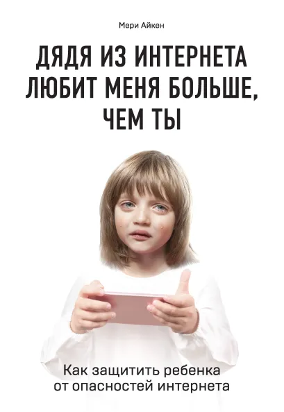 Обложка Дядя из интернета любит меня больше, чем ты. Как защитить ребенка от опасностей интернета Мери Айкен