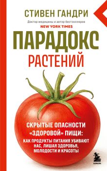 Парадокс растений. Скрытые опасности "здоровой" пищи: как продукты питания убивают нас, лишая здоровья, молодости и красоты