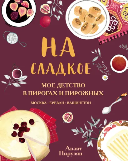 Обложка На сладкое. Мое детство в пирогах и пирожных. Москва - Ереван - Вашингтон А. Пирузян