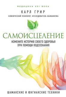 Обложка Самоисцеление. Измените историю своего здоровья при помощи подсознания. Карл Грир