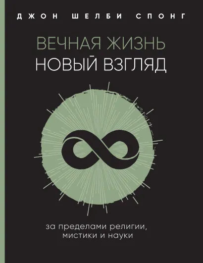 Обложка Вечная жизнь: новый взгляд. За пределами религии, мистики и науки Джон Шелби Спонг