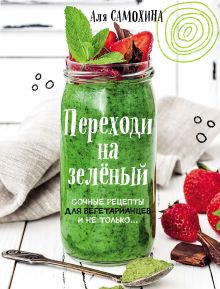 Обложка Переходи на зеленый. Сочные рецепты для вегетарианцев и не только Аля Самохина