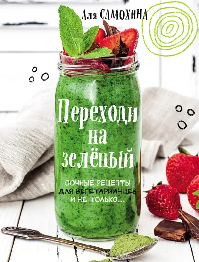 Переходи на зеленый. Сочные рецепты для вегетарианцев и не только