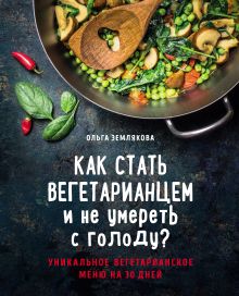 Обложка Как стать вегетарианцем и не умереть с голоду? Ольга Землякова