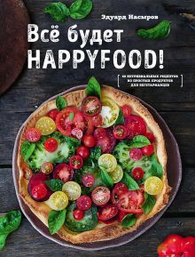 Обложка Все будет HappyFood. 60 нетривиальных рецептов из простых продуктов для вегетарианцев Эдуард Насыров